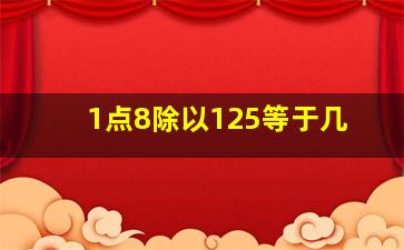 1点8除以125等于几