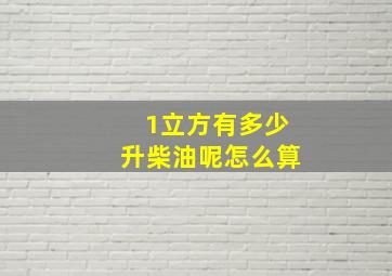 1立方有多少升柴油呢怎么算