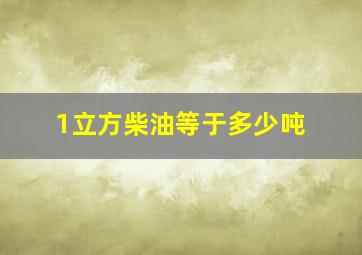 1立方柴油等于多少吨