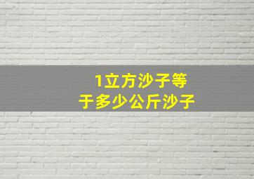 1立方沙子等于多少公斤沙子