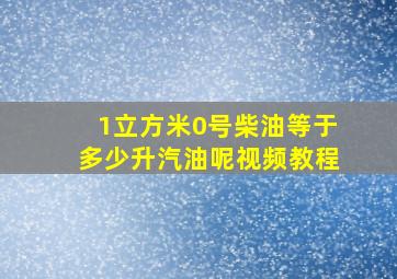 1立方米0号柴油等于多少升汽油呢视频教程