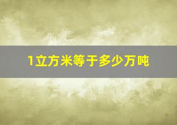 1立方米等于多少万吨