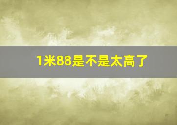 1米88是不是太高了