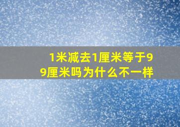 1米减去1厘米等于99厘米吗为什么不一样