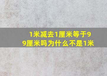 1米减去1厘米等于99厘米吗为什么不是1米