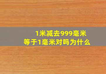 1米减去999毫米等于1毫米对吗为什么