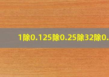 1除0.125除0.25除32除0.5