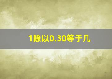 1除以0.30等于几