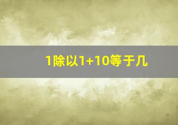 1除以1+10等于几