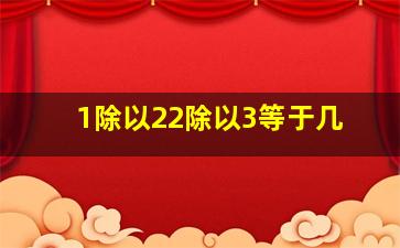 1除以22除以3等于几