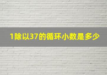 1除以37的循环小数是多少