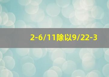 2-6/11除以9/22-3