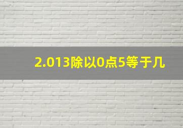 2.013除以0点5等于几