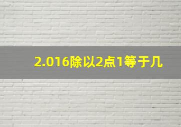 2.016除以2点1等于几