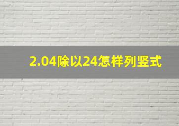 2.04除以24怎样列竖式