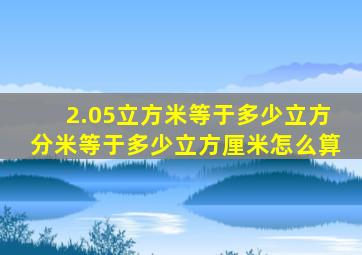 2.05立方米等于多少立方分米等于多少立方厘米怎么算