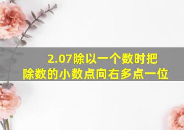 2.07除以一个数时把除数的小数点向右多点一位