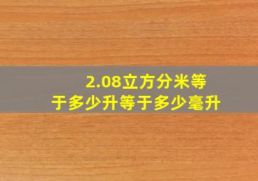 2.08立方分米等于多少升等于多少毫升