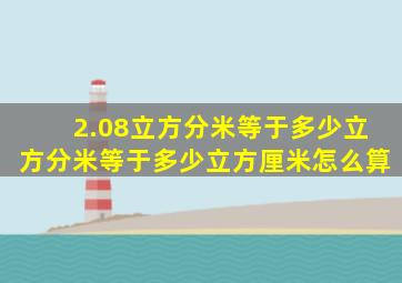 2.08立方分米等于多少立方分米等于多少立方厘米怎么算