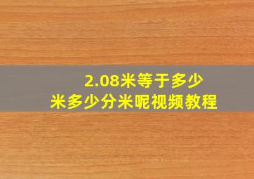 2.08米等于多少米多少分米呢视频教程