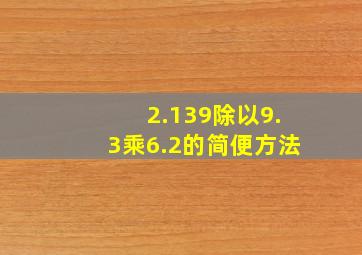 2.139除以9.3乘6.2的简便方法