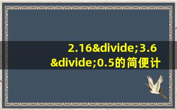 2.16÷3.6÷0.5的简便计算