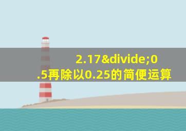 2.17÷0.5再除以0.25的简便运算