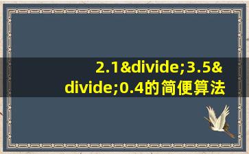 2.1÷3.5÷0.4的简便算法