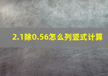 2.1除0.56怎么列竖式计算