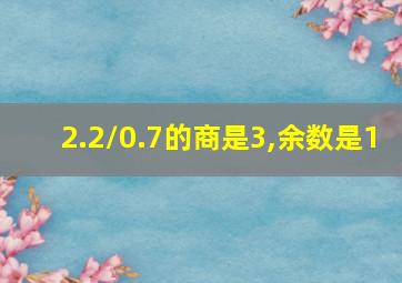 2.2/0.7的商是3,余数是1