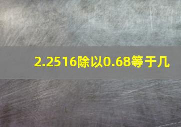 2.2516除以0.68等于几