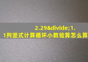 2.29÷1.1列竖式计算循环小数验算怎么算