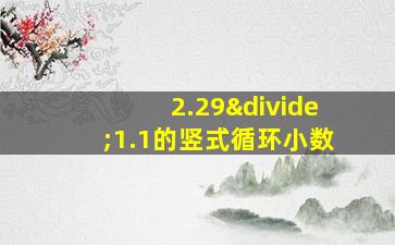 2.29÷1.1的竖式循环小数