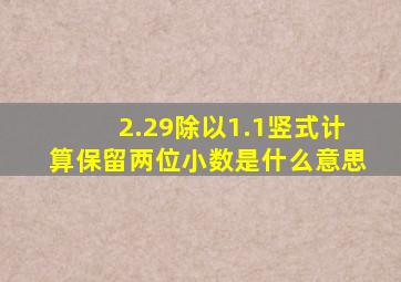 2.29除以1.1竖式计算保留两位小数是什么意思