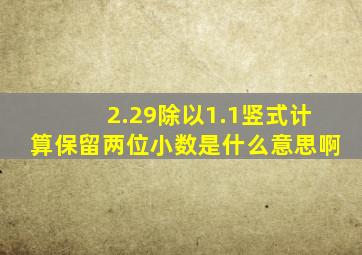 2.29除以1.1竖式计算保留两位小数是什么意思啊