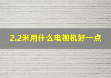 2.2米用什么电视机好一点