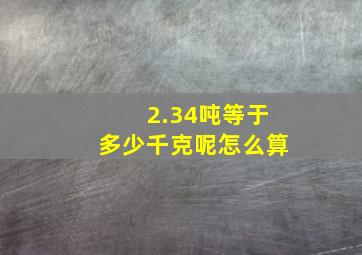 2.34吨等于多少千克呢怎么算