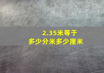 2.35米等于多少分米多少厘米