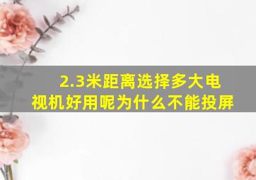 2.3米距离选择多大电视机好用呢为什么不能投屏