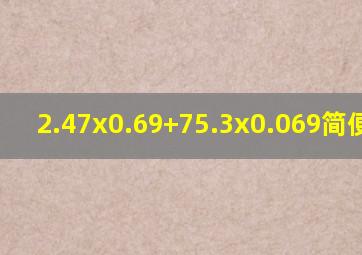 2.47x0.69+75.3x0.069简便计算