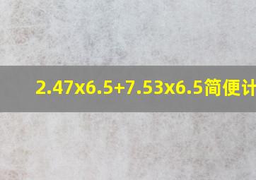 2.47x6.5+7.53x6.5简便计算