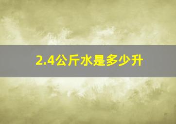 2.4公斤水是多少升