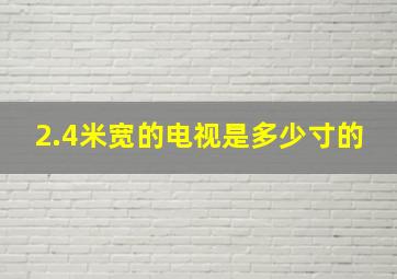 2.4米宽的电视是多少寸的