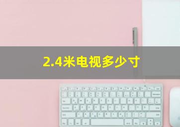 2.4米电视多少寸