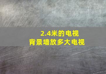 2.4米的电视背景墙放多大电视