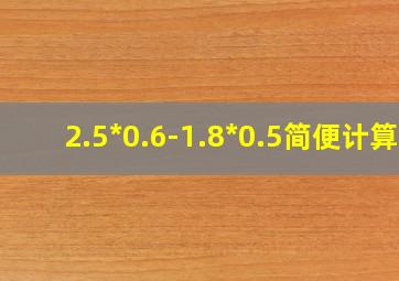 2.5*0.6-1.8*0.5简便计算