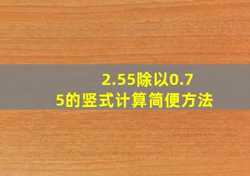 2.55除以0.75的竖式计算简便方法