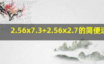 2.56x7.3+2.56x2.7的简便运算