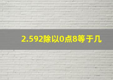 2.592除以0点8等于几