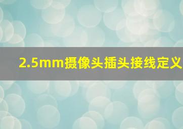 2.5mm摄像头插头接线定义